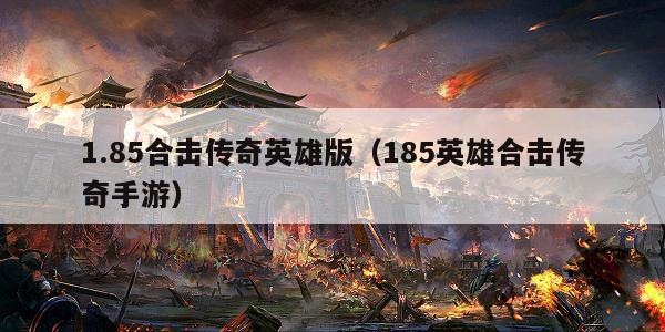 1.85合击传奇英雄版（185英雄合击传奇手游）