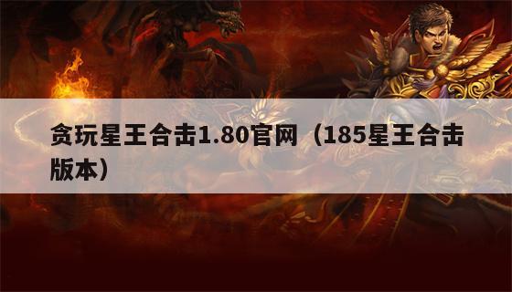 贪玩星王合击1.80官网（185星王合击版本）